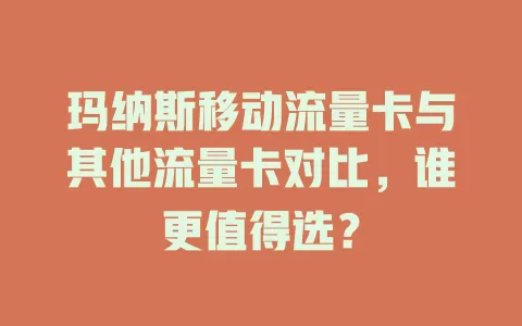 玛纳斯移动流量卡与其他流量卡对比，谁更值得选？