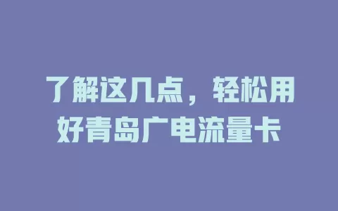 了解这几点，轻松用好青岛广电流量卡