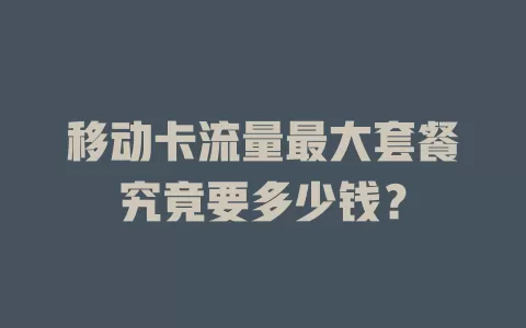 移动卡流量最大套餐究竟要多少钱？