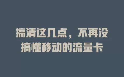 搞清这几点，不再没搞懂移动的流量卡