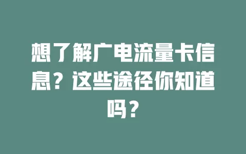 想了解广电流量卡信息？这些途径你知道吗？