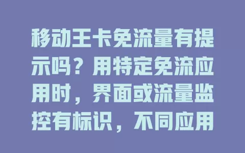 移动王卡免流量有提示吗？用特定免流应用时，界面或流量监控有标识，不同应用提示方式有别，多留意能掌握流量，免流量超支