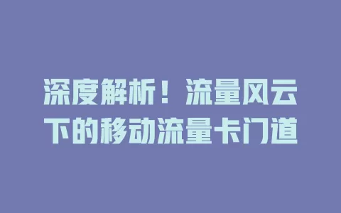 深度解析！流量风云下的移动流量卡门道