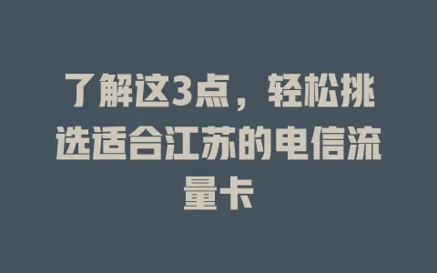 了解这3点，轻松挑选适合江苏的电信流量卡