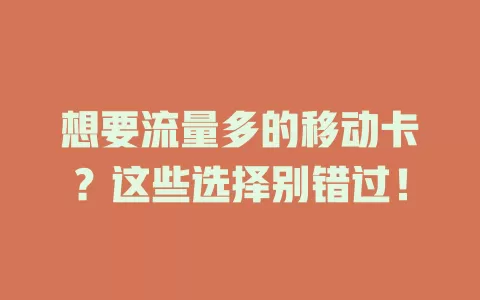 想要流量多的移动卡？这些选择别错过！