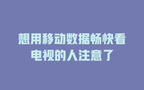 想用移动数据畅快看电视的人注意了