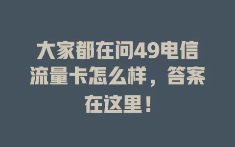 大家都在问49电信流量卡怎么样，答案在这里！
