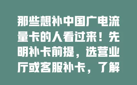 那些想补中国广电流量卡的人看过来！先明补卡前提，选营业厅或客服补卡，了解费用，补卡后及时设置并保管好新卡，掌握补卡方法让网络生活无忧
