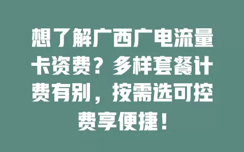 想了解广西广电流量卡资费？多样套餐计费有别，按需选可控费享便捷！