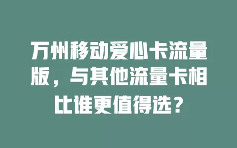万州移动爱心卡流量版，与其他流量卡相比谁更值得选？