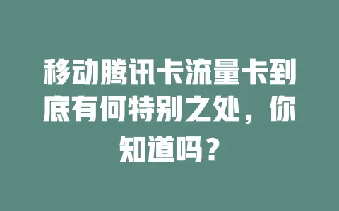 移动腾讯卡流量卡到底有何特别之处，你知道吗？