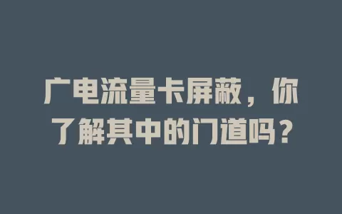 广电流量卡屏蔽，你了解其中的门道吗？