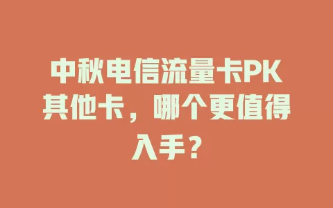中秋电信流量卡PK其他卡，哪个更值得入手？