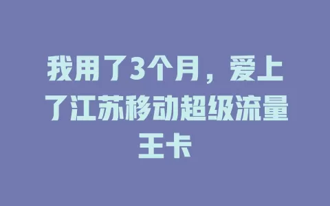 我用了3个月，爱上了江苏移动超级流量王卡