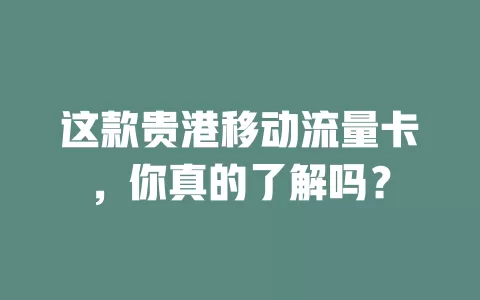 这款贵港移动流量卡，你真的了解吗？