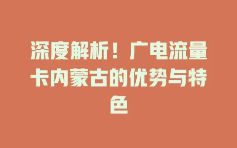 深度解析！广电流量卡内蒙古的优势与特色