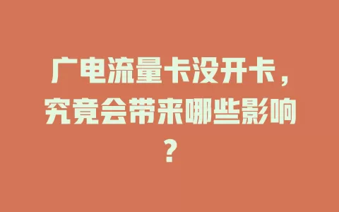 广电流量卡没开卡，究竟会带来哪些影响？