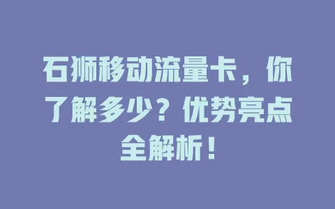 石狮移动流量卡，你了解多少？优势亮点全解析！