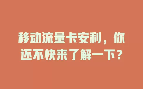 移动流量卡安利，你还不快来了解一下？