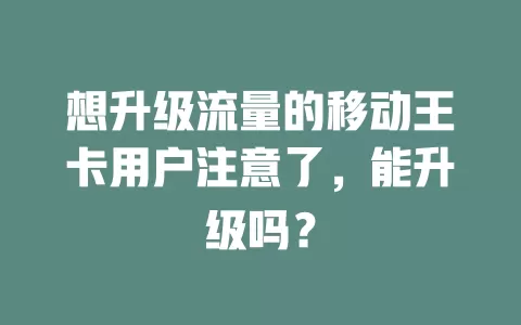 想升级流量的移动王卡用户注意了，能升级吗？