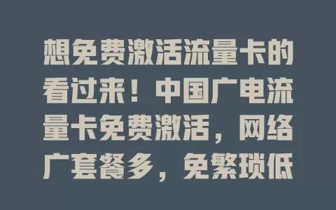 想免费激活流量卡的看过来！中国广电流量卡免费激活，网络广套餐多，免繁琐低费用，速享便捷网络生活