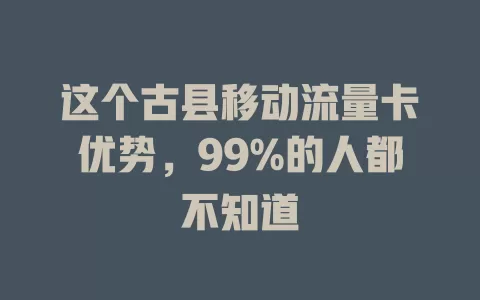 这个古县移动流量卡优势，99%的人都不知道