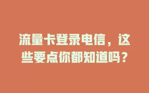 流量卡登录电信，这些要点你都知道吗？