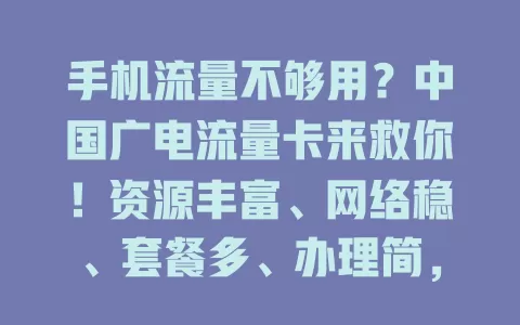手机流量不够用？中国广电流量卡来救你！资源丰富、网络稳、套餐多、办理简，告别流量焦虑