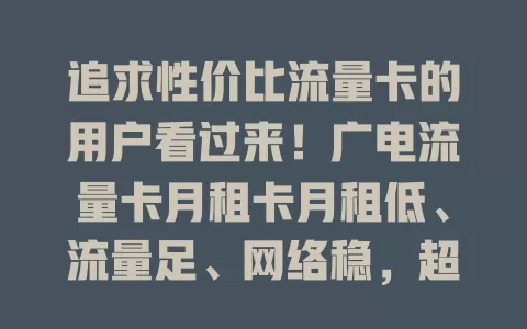 追求性价比流量卡的用户看过来！广电流量卡月租卡月租低、流量足、网络稳，超值得考虑！
