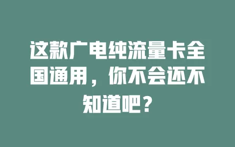 这款广电纯流量卡全国通用，你不会还不知道吧？
