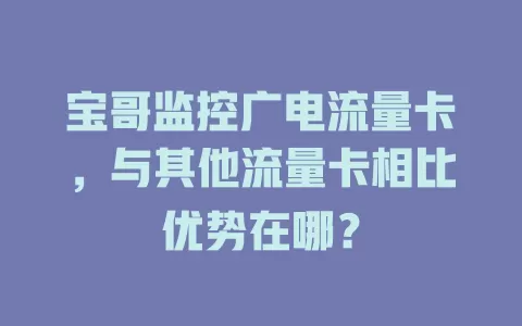 宝哥监控广电流量卡，与其他流量卡相比优势在哪？