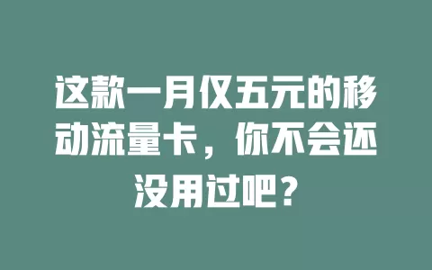 这款一月仅五元的移动流量卡，你不会还没用过吧？
