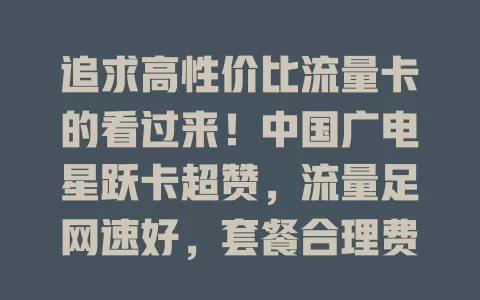 追求高性价比流量卡的看过来！中国广电星跃卡超赞，流量足网速好，套餐合理费用透明，选它不烦恼！