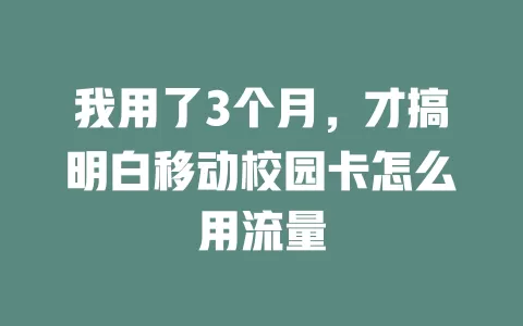 我用了3个月，才搞明白移动校园卡怎么用流量