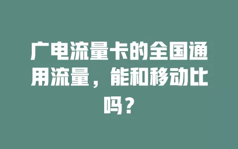 广电流量卡的全国通用流量，能和移动比吗？
