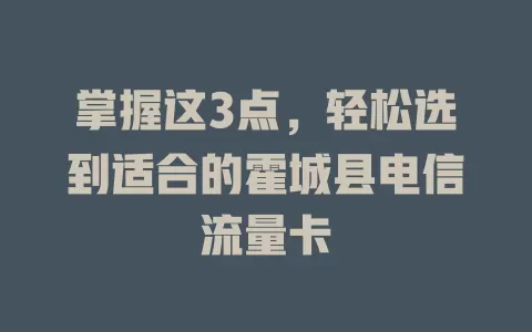 掌握这3点，轻松选到适合的霍城县电信流量卡
