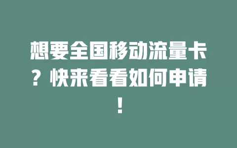 想要全国移动流量卡？快来看看如何申请！