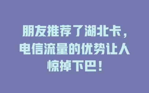 朋友推荐了湖北卡，电信流量的优势让人惊掉下巴！