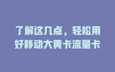了解这几点，轻松用好移动大黄卡流量卡