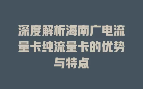 深度解析海南广电流量卡纯流量卡的优势与特点