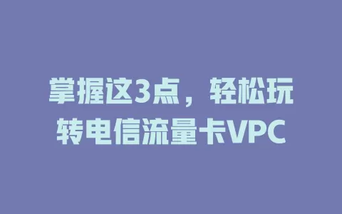 掌握这3点，轻松玩转电信流量卡VPC