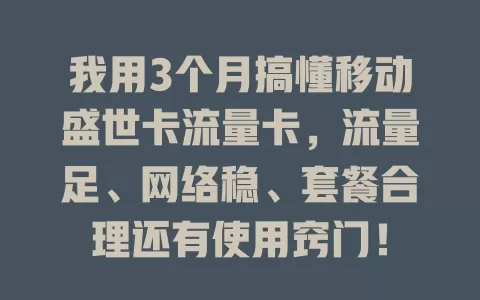 我用3个月搞懂移动盛世卡流量卡，流量足、网络稳、套餐合理还有使用窍门！