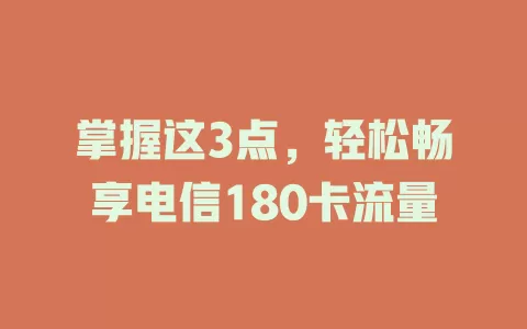 掌握这3点，轻松畅享电信180卡流量