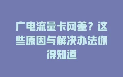 广电流量卡网差？这些原因与解决办法你得知道