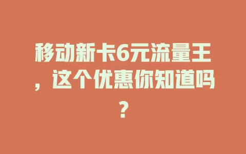 移动新卡6元流量王，这个优惠你知道吗？