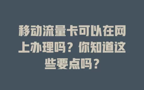 移动流量卡可以在网上办理吗？你知道这些要点吗？