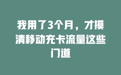 我用了3个月，才摸清移动充卡流量这些门道