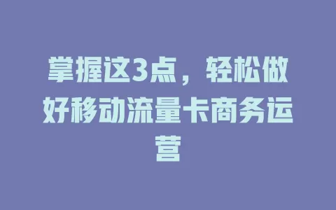 掌握这3点，轻松做好移动流量卡商务运营