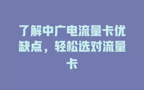 了解中广电流量卡优缺点，轻松选对流量卡