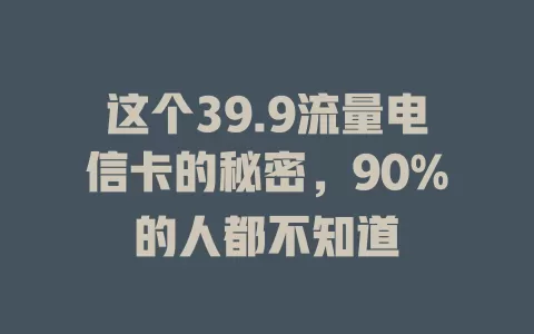 这个39.9流量电信卡的秘密，90%的人都不知道
